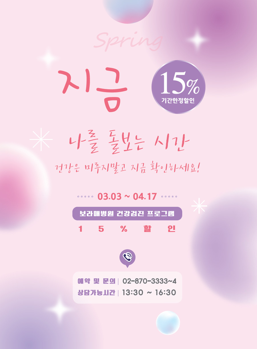 지금 나를 돌보는 시간. 건강검진 프로그램 15% 할인 안내드립니다. 기간은 3월 3일부터 4월 17일까지이며, 상담 및 문의전화는 02-870-3333에서 4번까지 입니다.(상담가능시간 오후 1시 30분부터 4시 30분까지)